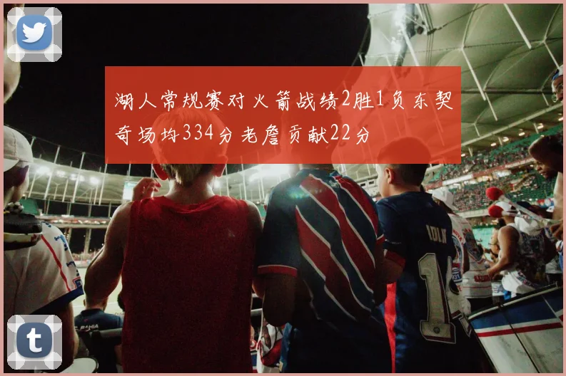 湖人常规赛对火箭战绩2胜1负东契奇场均334分老詹贡献22分