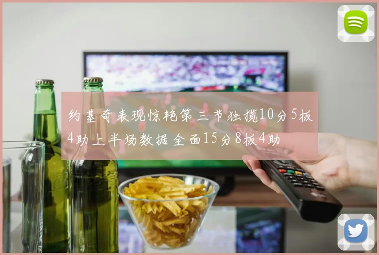 约基奇表现惊艳第三节独揽10分5板4助上半场数据全面15分8板4助