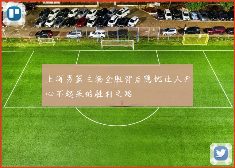 上海男篮主场全胜背后隐忧让人开心不起来的胜利之路