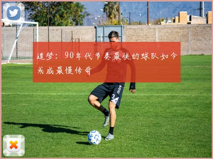 追梦：90年代节奏最快的球队如今或成最慢传奇