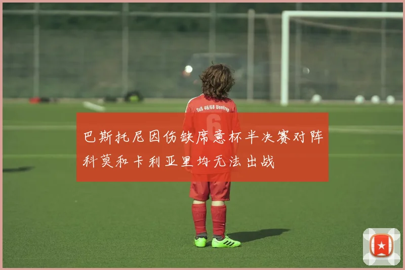 巴斯托尼因伤缺席意杯半决赛对阵科莫和卡利亚里均无法出战