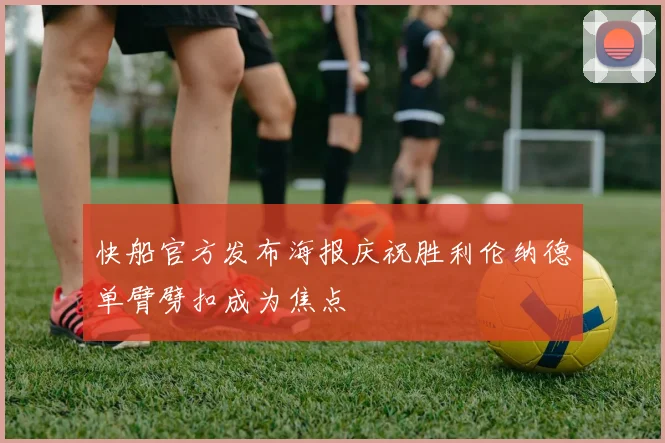 快船官方发布海报庆祝胜利伦纳德单臂劈扣成为焦点