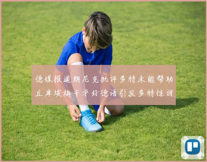 德媒报道朗尼克批评多特未能帮助丘库埃梅卡学好德语引发多特惊讶