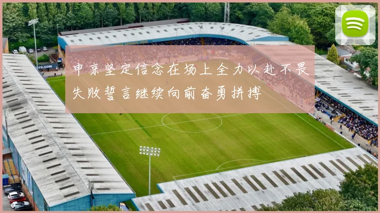 申京坚定信念在场上全力以赴不畏失败誓言继续向前奋勇拼搏