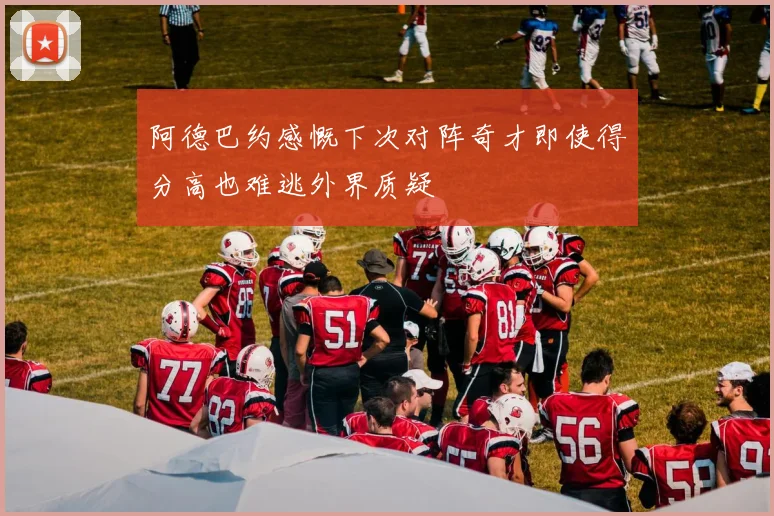 阿德巴约感慨下次对阵奇才即使得分高也难逃外界质疑