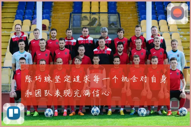 陈巧珠坚定追求每一个机会对自身和团队表现充满信心