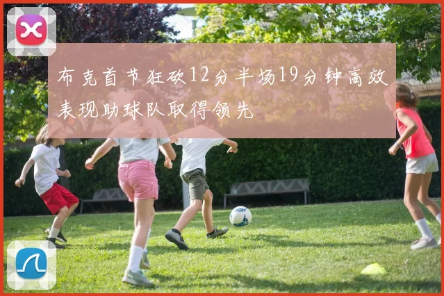 布克首节狂砍12分半场19分钟高效表现助球队取得领先